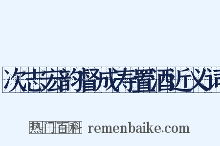 次志宏韵督成寿置酒近义词是什么意思的图片